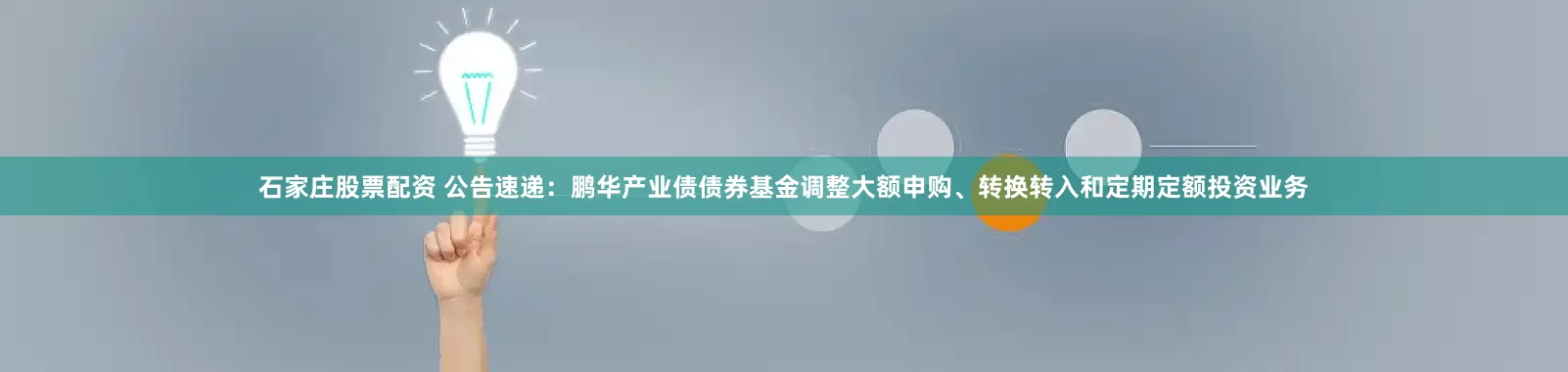 石家庄股票配资 公告速递：鹏华产业债债券基金调整大额申购、转换转入和定期定额投资业务
