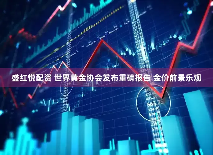 盛红悦配资 世界黄金协会发布重磅报告 金价前景乐观